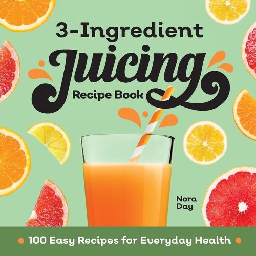 Cover image for 3-Ingredient Juicing Recipe Book: 100 Easy Recipes for Everyday Health