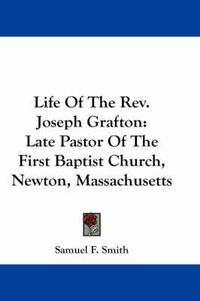 Cover image for Life of the REV. Joseph Grafton: Late Pastor of the First Baptist Church, Newton, Massachusetts