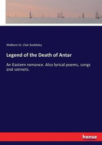 Cover image for Legend of the Death of Antar: An Eastern romance. Also lyrical poems, songs and sonnets.