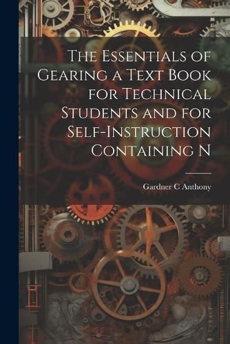 Cover image for The Essentials of Gearing a Text Book for Technical Students and for Self-Instruction Containing N