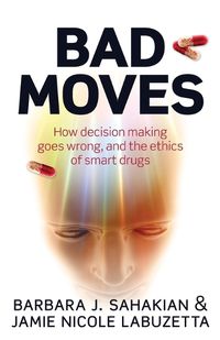 Cover image for Bad Moves: How decision making goes wrong, and the ethics of smart drugs