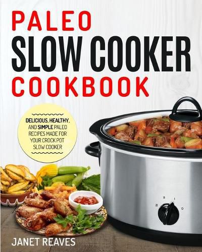 Cover image for Paleo Slow Cooker Cookbook: Delicious, Healthy, and Simple Paleo Recipes Made for Your Crock Pot Slow Cooker