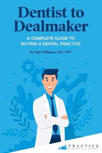 Cover image for Dentist to Dealmaker: A Complete Guide to Buying a Dental Practice