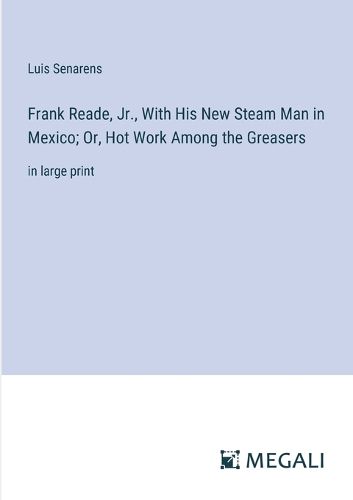 Frank Reade, Jr., With His New Steam Man in Mexico; Or, Hot Work Among the Greasers