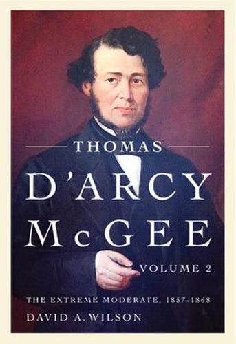 Thomas D'Arcy McGee, Volume 2: The Extreme Moderate, 1857-1868