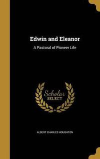 Cover image for Edwin and Eleanor: A Pastoral of Pioneer Life