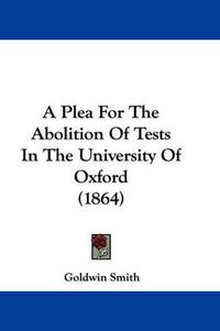 Cover image for A Plea For The Abolition Of Tests In The University Of Oxford (1864)