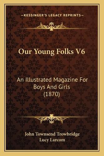 Our Young Folks V6: An Illustrated Magazine for Boys and Girls (1870)