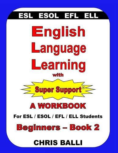 English Language Learning with Super Support: Beginners - Book 2: A WORKBOOK For ESL / ESOL / EFL / ELL Students