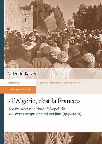 Cover image for L'Algerie, c'Est La France: Die Franzosische Nordafrikapolitik Zwischen Anspruch Und Realitat (1946-1962)
