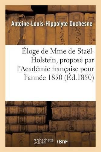 Eloge de Mme de Stael-Holstein, Propose Par l'Academie Francaise Pour l'Annee 1850