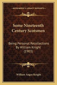 Cover image for Some Nineteenth Century Scotsmen: Being Personal Recollections by William Knight (1903)