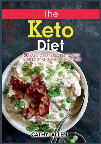 Cover image for The Keto Diet: 50 Easy To Make Recipes to Reset Your Body and Live a Healthy Life