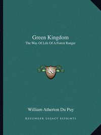 Cover image for Green Kingdom: The Way of Life of a Forest Ranger