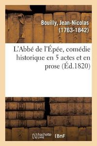 Cover image for L'Abbe de l'Epee, Comedie Historique En 5 Actes Et En Prose: Theatre Francais de la Republique, Paris, 23 Frimaire an VIII