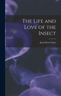 Cover image for The Life and Love of the Insect