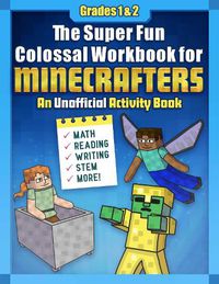 Cover image for The Super Fun Colossal Workbook for Minecrafters: Grades 1 & 2: An Unofficial Activity Book-Math, Reading, Writing, STEM, and More!