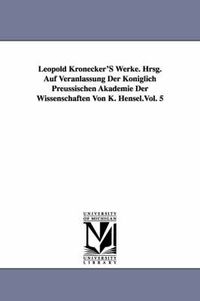 Cover image for Leopold Kronecker's Werke. Hrsg. Auf Veranlassung Der Koniglich Preussischen Akademie Der Wissenschaften Von K. Hensel.Vol. 5