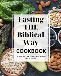 Cover image for Fasting the Biblical Way Cookbook A Modern Day 10-Day Daniel Fast