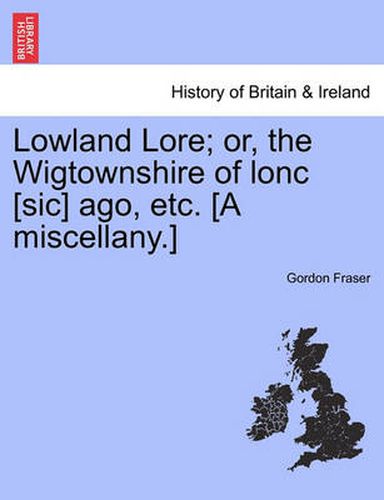 Cover image for Lowland Lore; Or, the Wigtownshire of Lonc [Sic] Ago, Etc. [A Miscellany.]