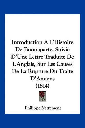 Introduction A L'Histoire de Buonaparte, Suivie D'Une Lettre Traduite de L'Anglais, Sur Les Causes de La Rupture Du Traite D'Amiens (1814)