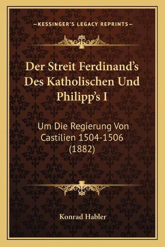 Cover image for Der Streit Ferdinand's Des Katholischen Und Philipp's I: Um Die Regierung Von Castilien 1504-1506 (1882)