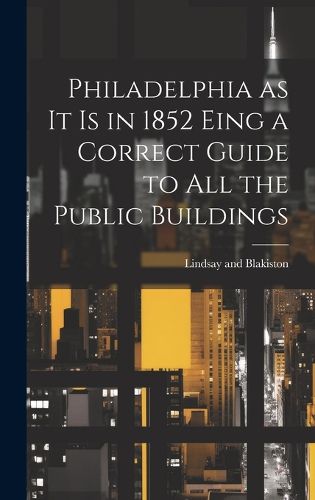 Cover image for Philadelphia as it is in 1852 Eing a Correct Guide to all the Public Buildings