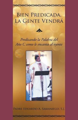 Cover image for Bien Predicada, La Gente Vendra: Predicando La Palabra del Ano C Como Le Encanta Al Oyente