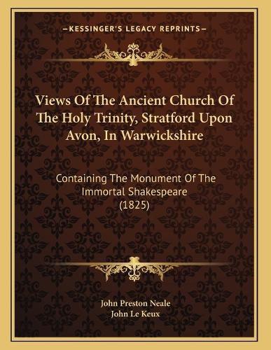 Cover image for Views of the Ancient Church of the Holy Trinity, Stratford Upon Avon, in Warwickshire: Containing the Monument of the Immortal Shakespeare (1825)