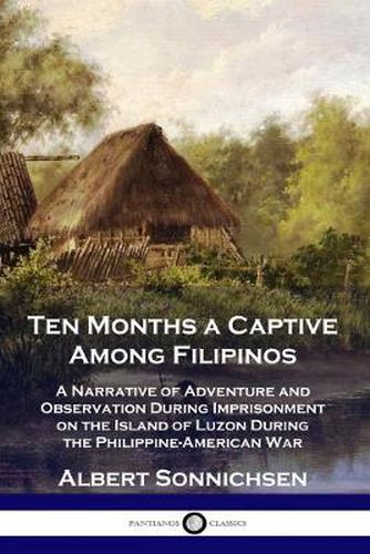 Cover image for Ten Months a Captive Among Filipinos: A Narrative of Adventure and Observation During Imprisonment on the Island of Luzon During the Philippine-American War