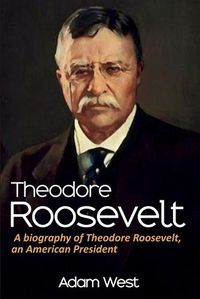 Cover image for Theodore Roosevelt: A biography of Theodore Roosevelt, an American President