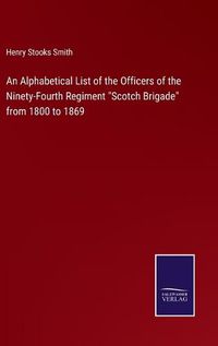 Cover image for An Alphabetical List of the Officers of the Ninety-Fourth Regiment Scotch Brigade from 1800 to 1869