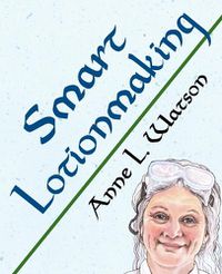 Cover image for Smart Lotionmaking: The Simple Guide to Making Luxurious Lotions, or How to Make Lotion That's Better Than You Buy and Costs You Less