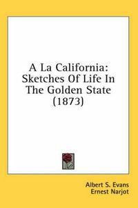 Cover image for a la California: Sketches of Life in the Golden State (1873)
