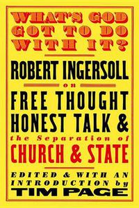 Cover image for What's God Got To Do With It?: Robert Ingersoll on Free Thought, Honest Talk and the Separation of Church and State