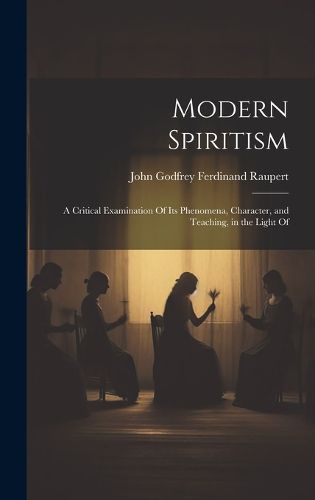 Cover image for Modern Spiritism; a Critical Examination Of its Phenomena, Character, and Teaching, in the Light Of
