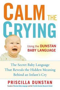 Cover image for Calm the Crying: The Secret Baby Language That Reveals the Hidden Meaning Behind an Infant's Cry