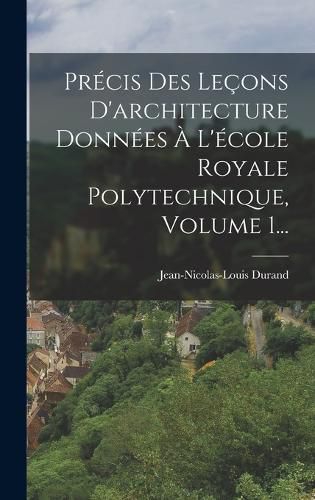 Cover image for Precis Des Lecons D'architecture Donnees A L'ecole Royale Polytechnique, Volume 1...