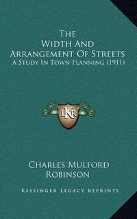 Cover image for The Width and Arrangement of Streets: A Study in Town Planning (1911)