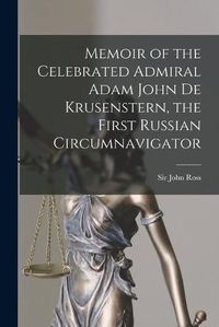 Cover image for Memoir of the Celebrated Admiral Adam John De Krusenstern, the First Russian Circumnavigator [microform]