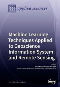 Cover image for Machine Learning Techniques Applied to Geoscience Information System and Remote Sensing