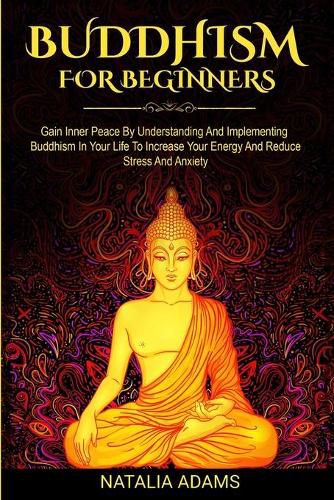 Cover image for Buddhism for Beginners: Gain Inner Peace by Understanding and Implementing Buddhism in Your Life to Increase Your Energy and Reduce Stress and Anxiety