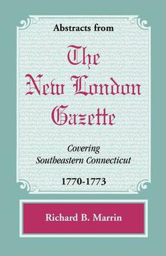 Cover image for Abstracts from the New London Gazette covering Southeastern Connecticut, 1770-1773