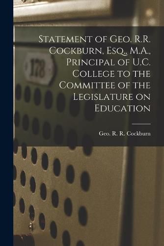 Cover image for Statement of Geo. R.R. Cockburn, Esq., M.A., Principal of U.C. College to the Committee of the Legislature on Education [microform]