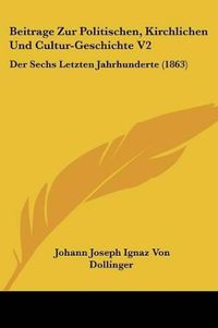 Cover image for Beitrage Zur Politischen, Kirchlichen Und Cultur-Geschichte V2: Der Sechs Letzten Jahrhunderte (1863)