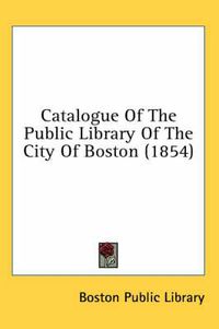 Cover image for Catalogue Of The Public Library Of The City Of Boston (1854)