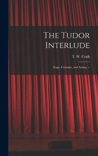 Cover image for The Tudor Interlude: Stage, Costume, and Acting. --