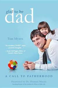 Cover image for Glad to Be Dad: A Call to Fatherhood