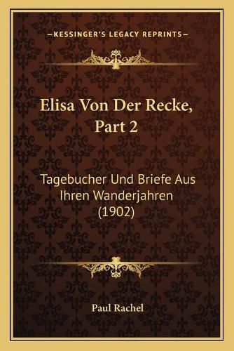 Elisa Von Der Recke, Part 2: Tagebucher Und Briefe Aus Ihren Wanderjahren (1902)