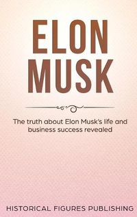 Cover image for Elon Musk: The Truth about Elon Musk's Life and Business Success Revealed